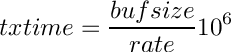 \[
  txtime=\frac{bufsize}{rate}10^6
\]