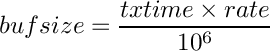 \[
  bufsize=\frac{{txtime} \times {rate}}{10^6}
\]